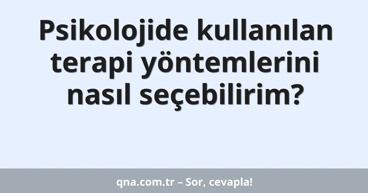 Psikolojide kullanılan terapi yöntemlerini nasıl seçebilirim?