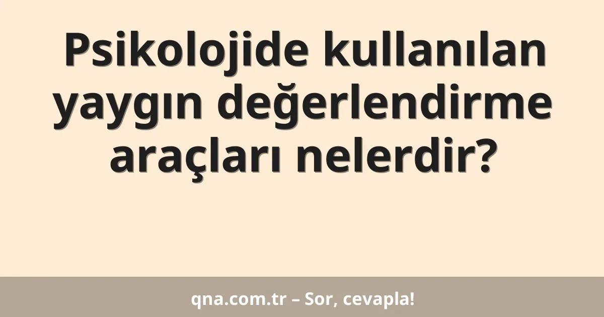 Psikolojide kullanılan yaygın değerlendirme araçları nelerdir?