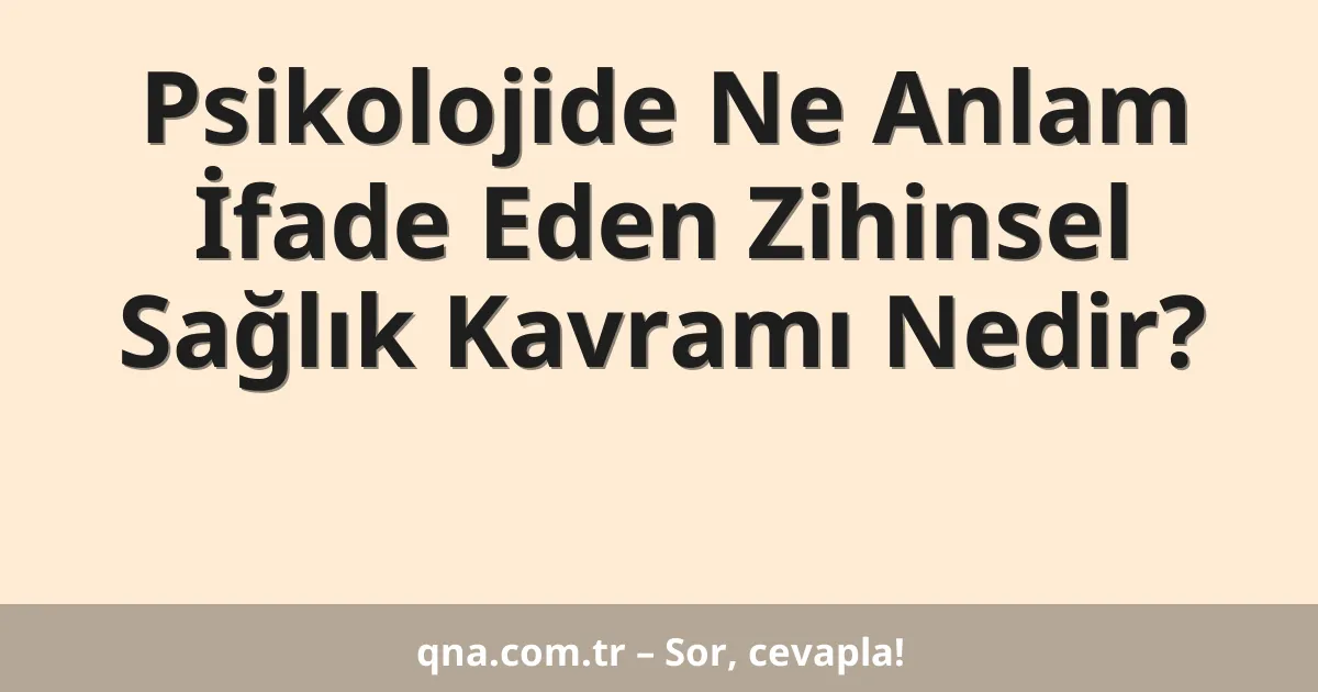 Psikolojide Ne Anlam İfade Eden Zihinsel Sağlık Kavramı Nedir?