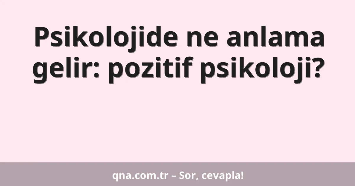 Psikolojide ne anlama gelir: pozitif psikoloji?