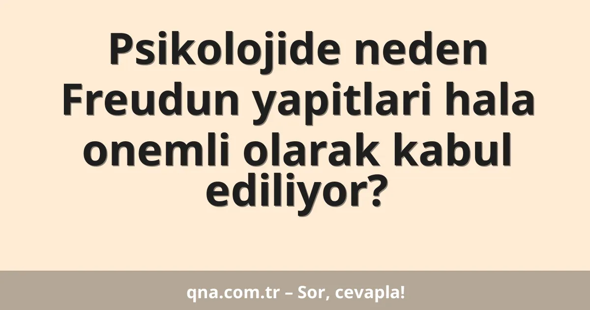 Psikolojide neden Freudun yapitlari hala onemli olarak kabul ediliyor?