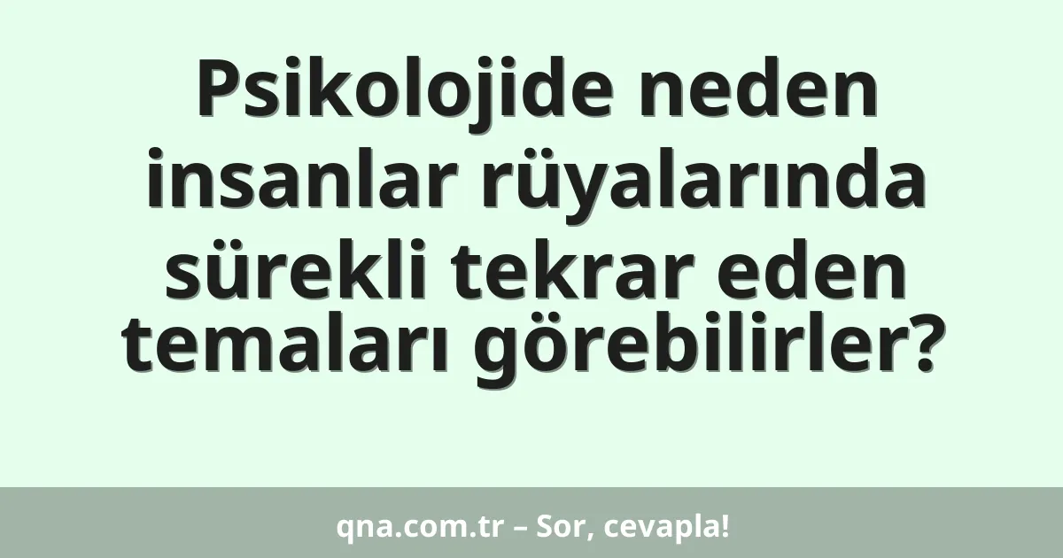 Psikolojide neden insanlar rüyalarında sürekli tekrar eden temaları görebilirler?