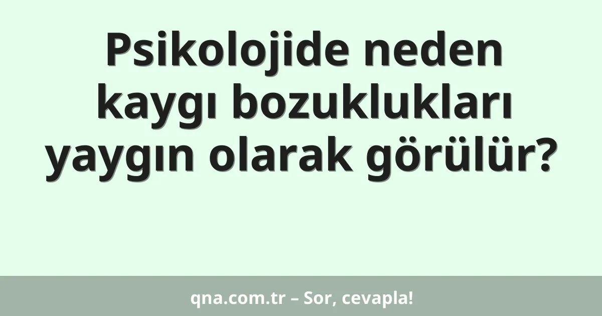 Psikolojide neden kaygı bozuklukları yaygın olarak görülür?