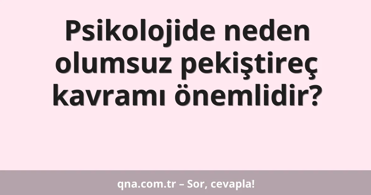 Psikolojide neden olumsuz pekiştireç kavramı önemlidir?