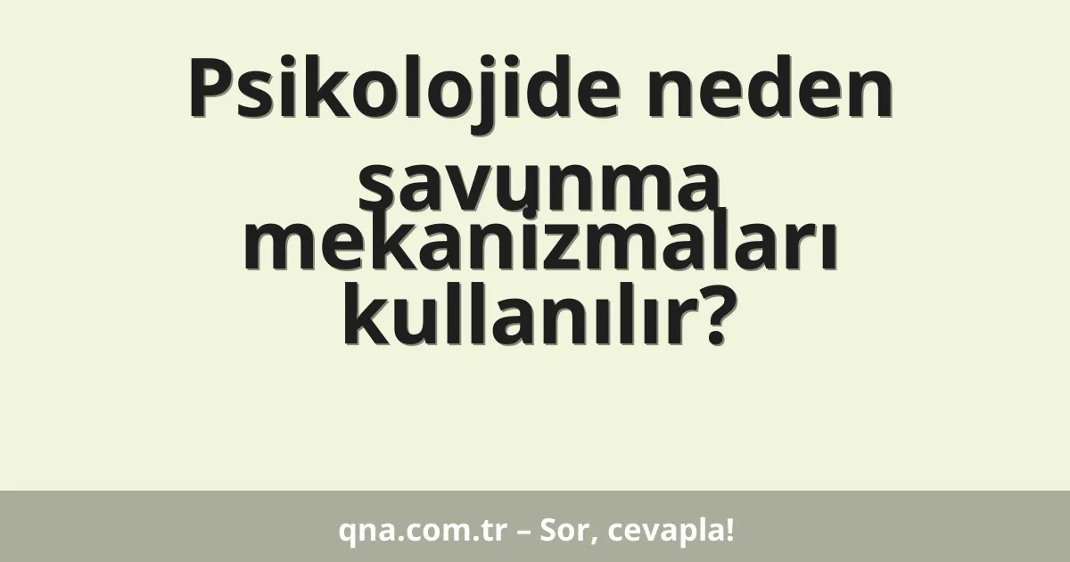 Psikolojide neden savunma mekanizmaları kullanılır?