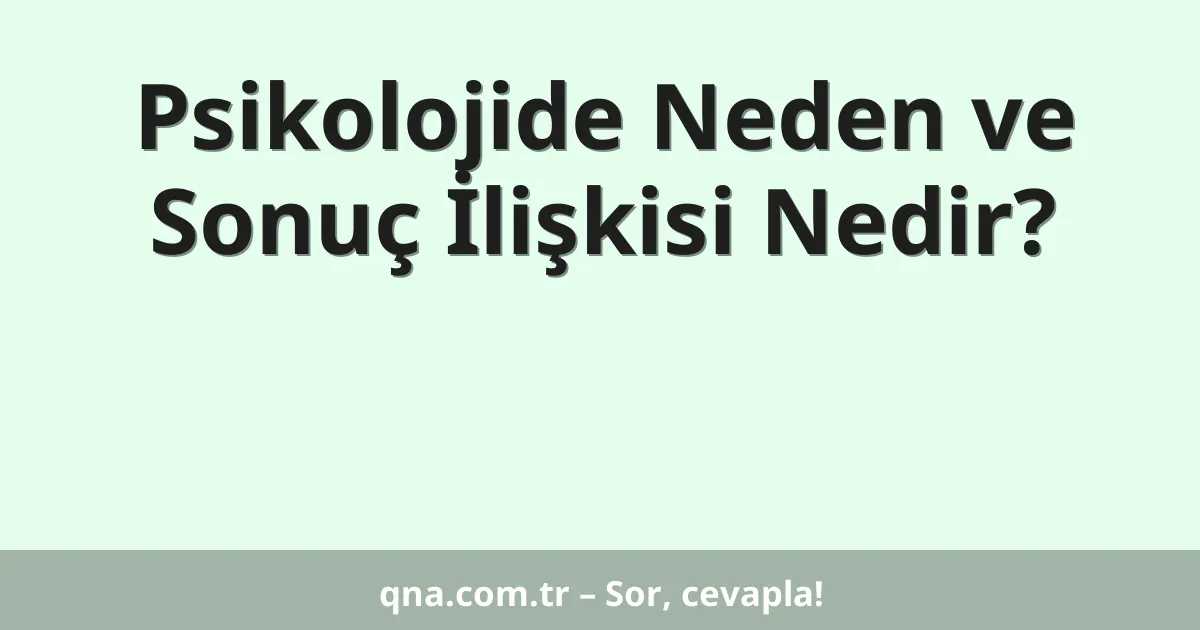 Psikolojide Neden ve Sonuç İlişkisi Nedir?