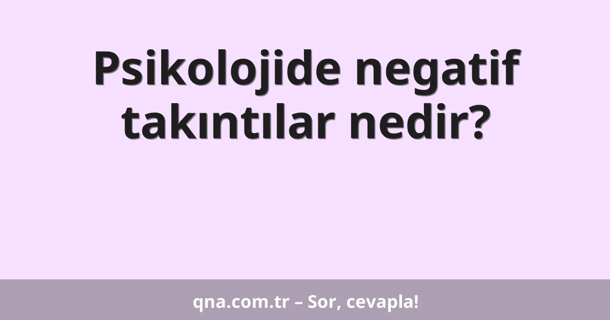 Psikolojide negatif takıntılar nedir?