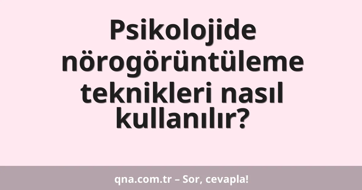 Psikolojide nörogörüntüleme teknikleri nasıl kullanılır?