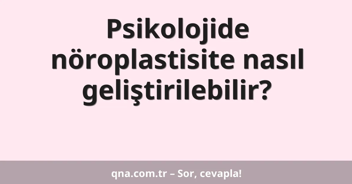 Psikolojide nöroplastisite nasıl geliştirilebilir?