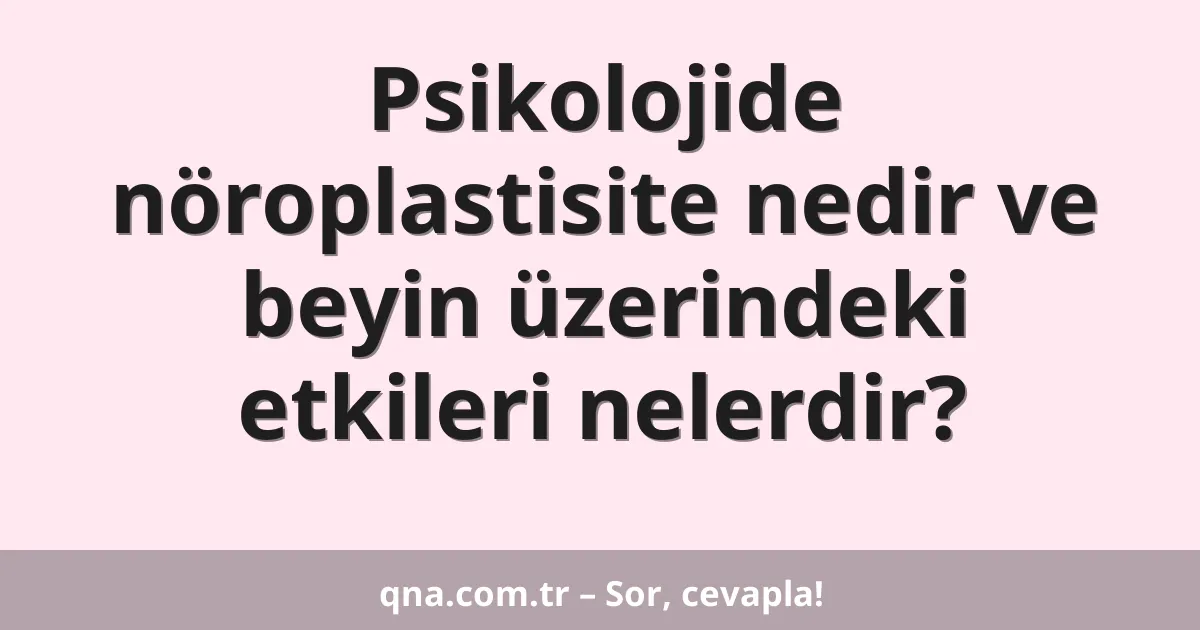 Psikolojide nöroplastisite nedir ve beyin üzerindeki etkileri nelerdir?