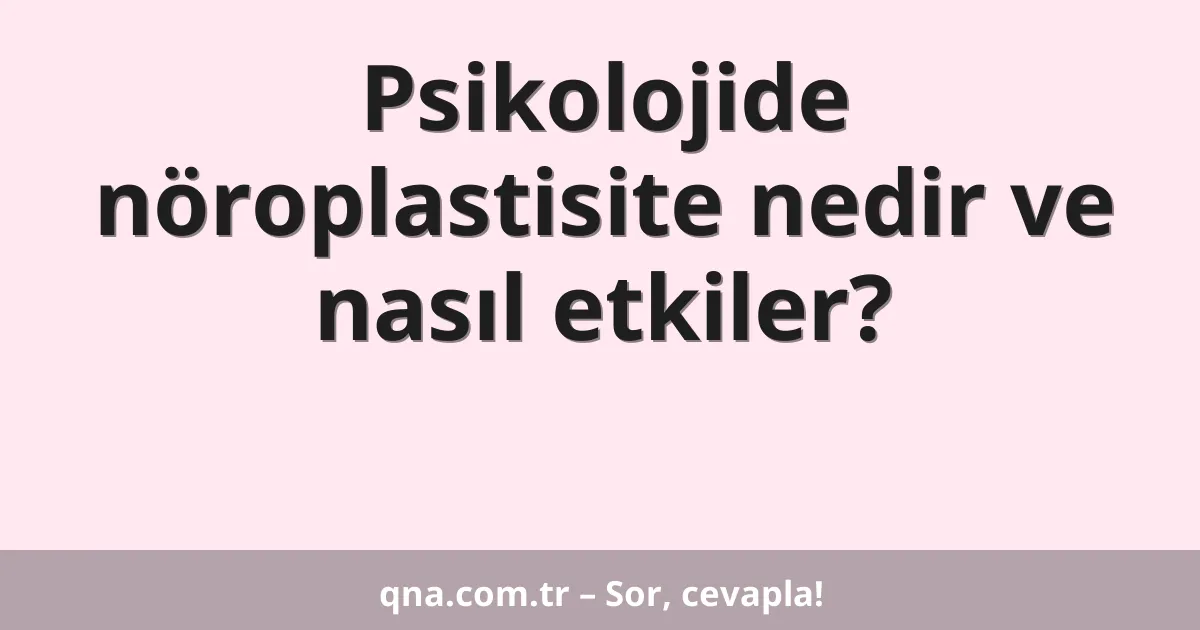 Psikolojide nöroplastisite nedir ve nasıl etkiler?