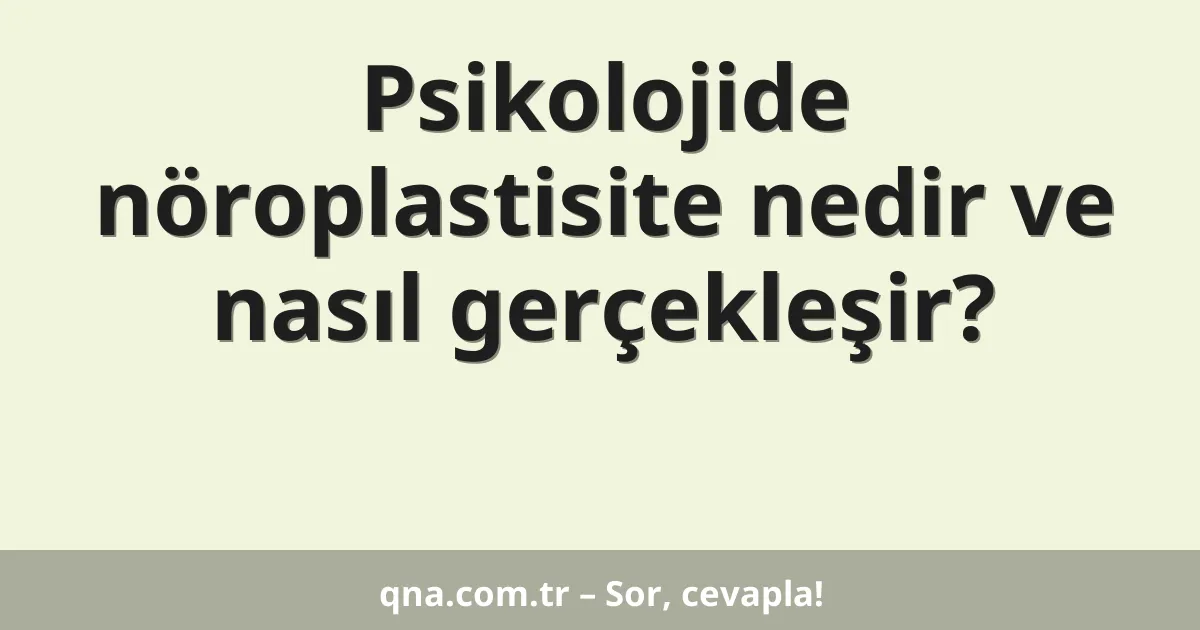 Psikolojide nöroplastisite nedir ve nasıl gerçekleşir?