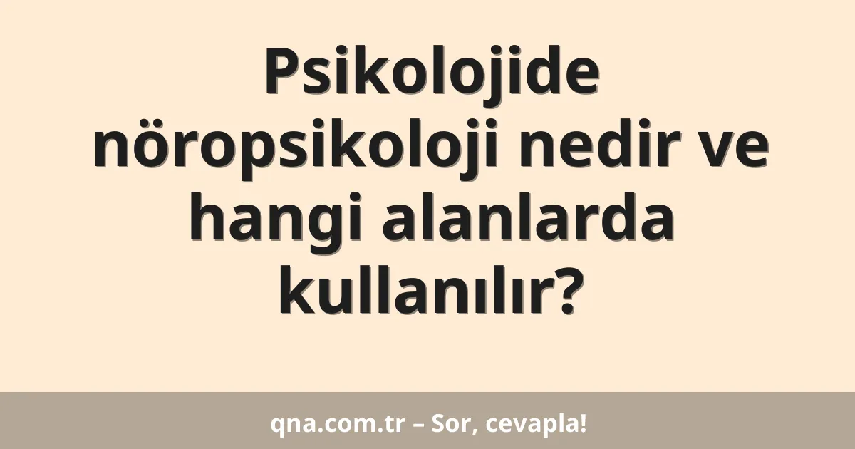 Psikolojide nöropsikoloji nedir ve hangi alanlarda kullanılır?