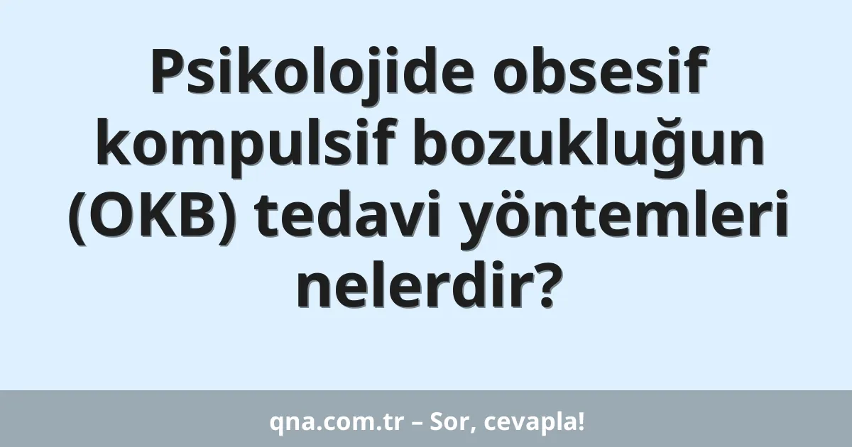 Psikolojide obsesif kompulsif bozukluğun (OKB) tedavi yöntemleri nelerdir?