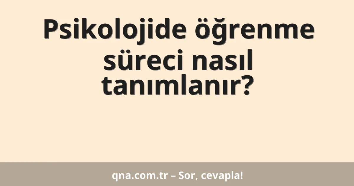 Psikolojide öğrenme süreci nasıl tanımlanır?