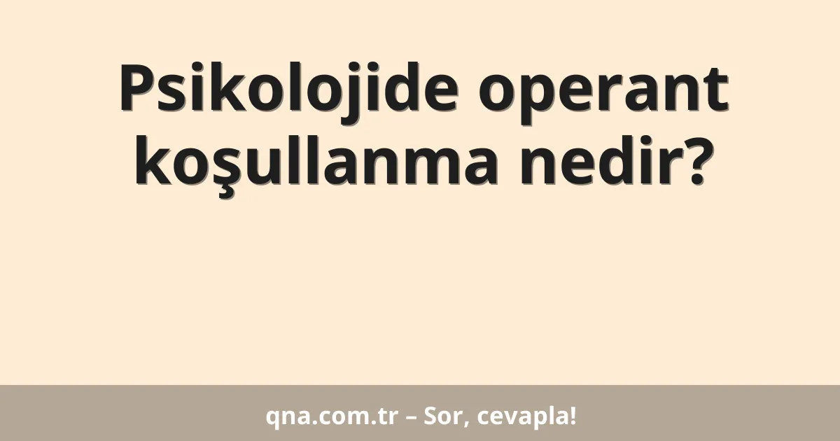 Psikolojide operant koşullanma nedir?