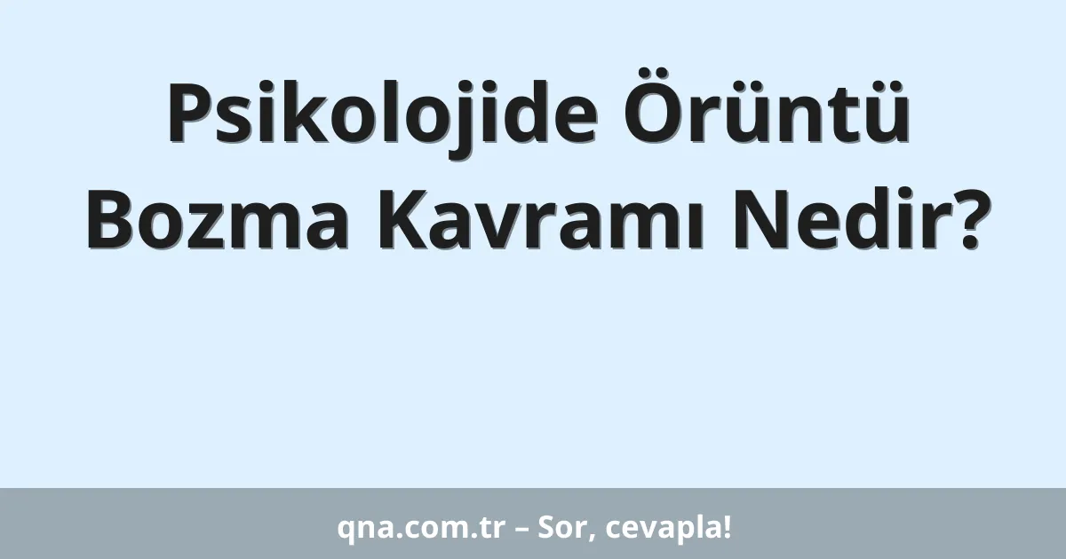 Psikolojide Örüntü Bozma Kavramı Nedir?