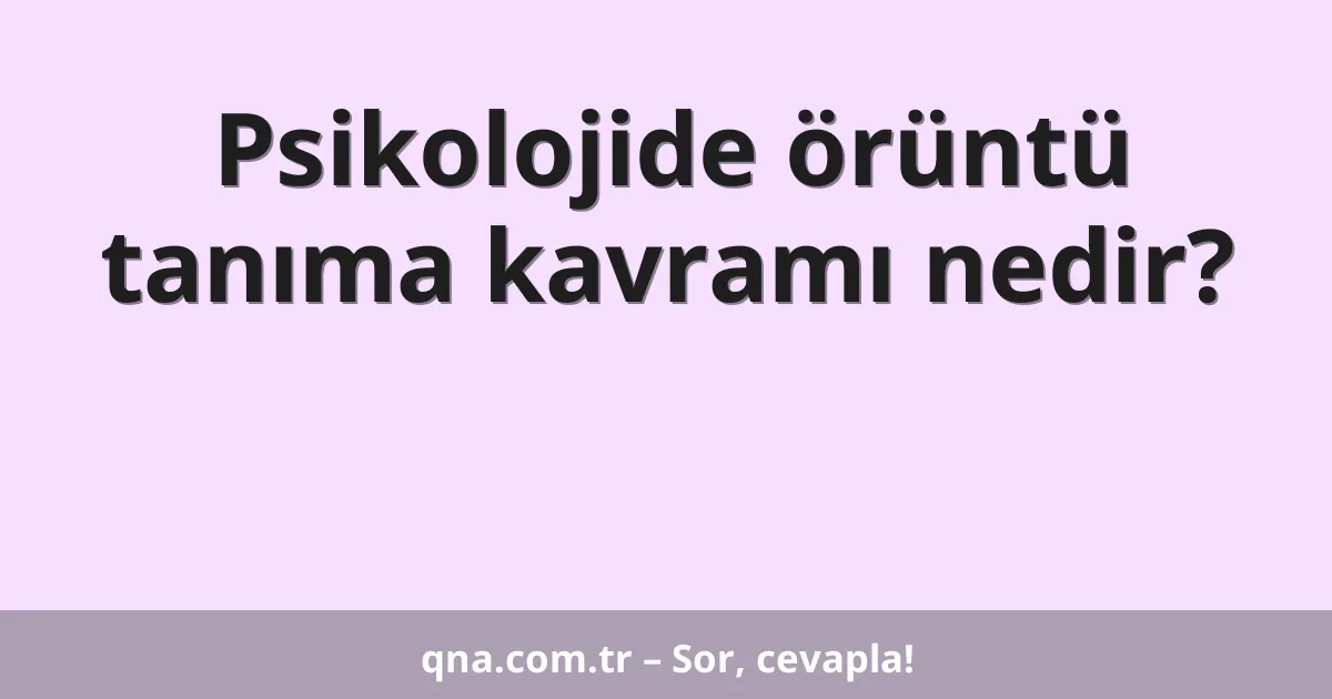 Psikolojide örüntü tanıma kavramı nedir?