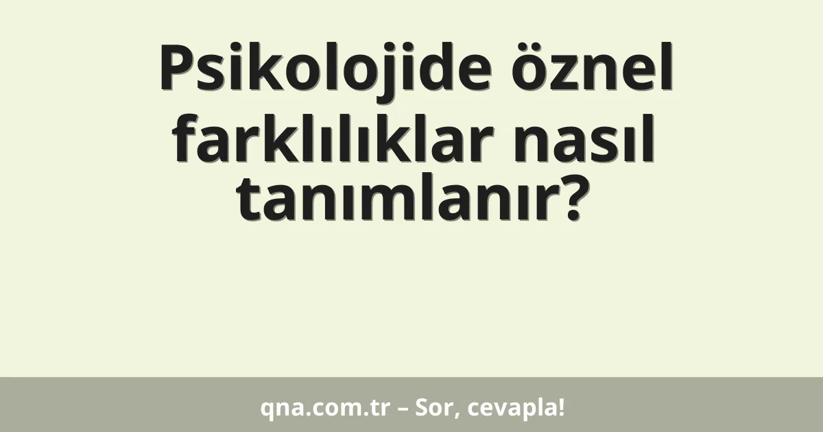 Psikolojide öznel farklılıklar nasıl tanımlanır?