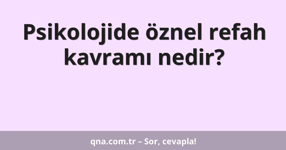Psikolojide öznel refah kavramı nedir?