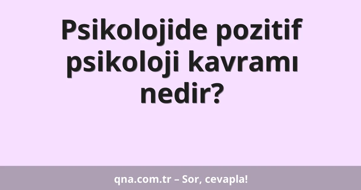 Psikolojide pozitif psikoloji kavramı nedir?
