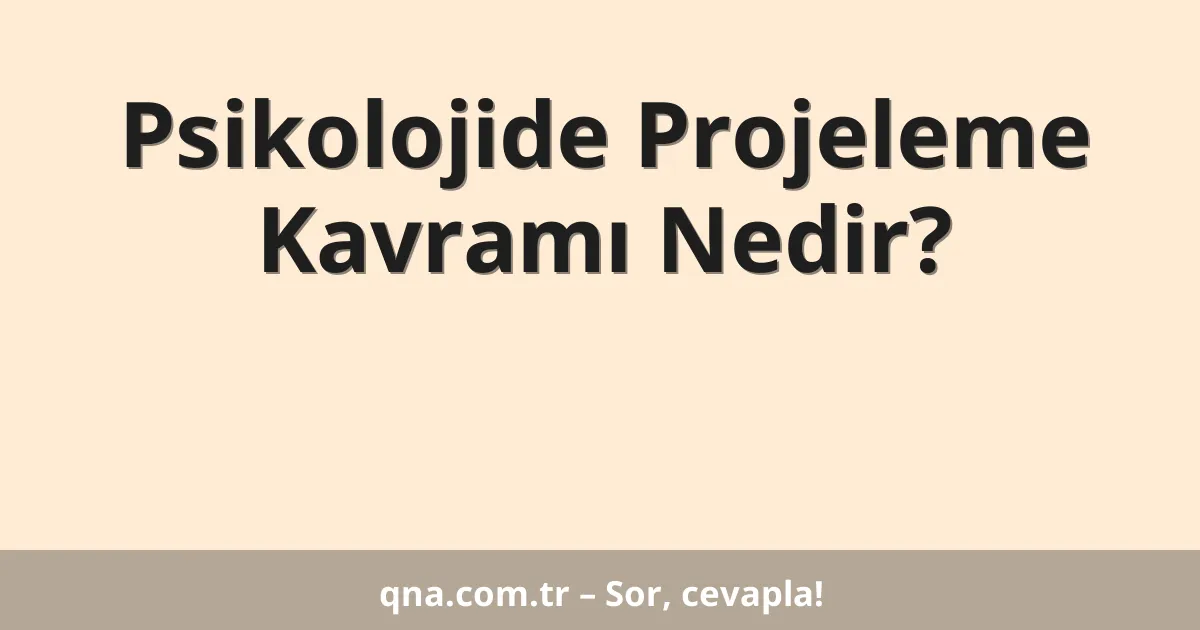 Psikolojide Projeleme Kavramı Nedir?