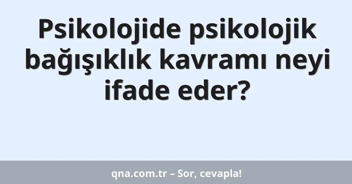 Psikolojide psikolojik bağışıklık kavramı neyi ifade eder?