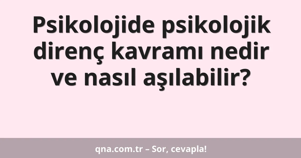 Psikolojide psikolojik direnç kavramı nedir ve nasıl aşılabilir?