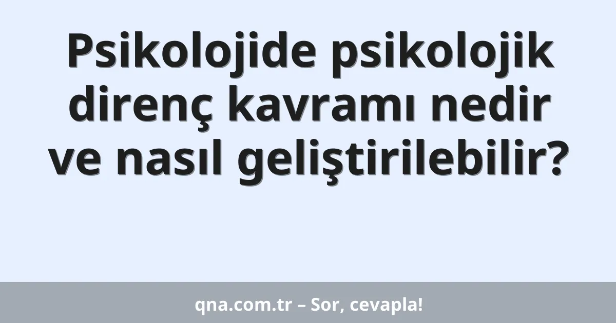 Psikolojide psikolojik direnç kavramı nedir ve nasıl geliştirilebilir?