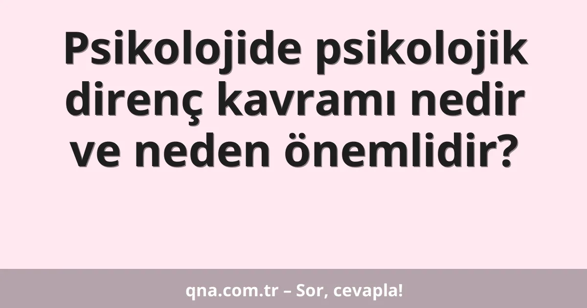Psikolojide psikolojik direnç kavramı nedir ve neden önemlidir?