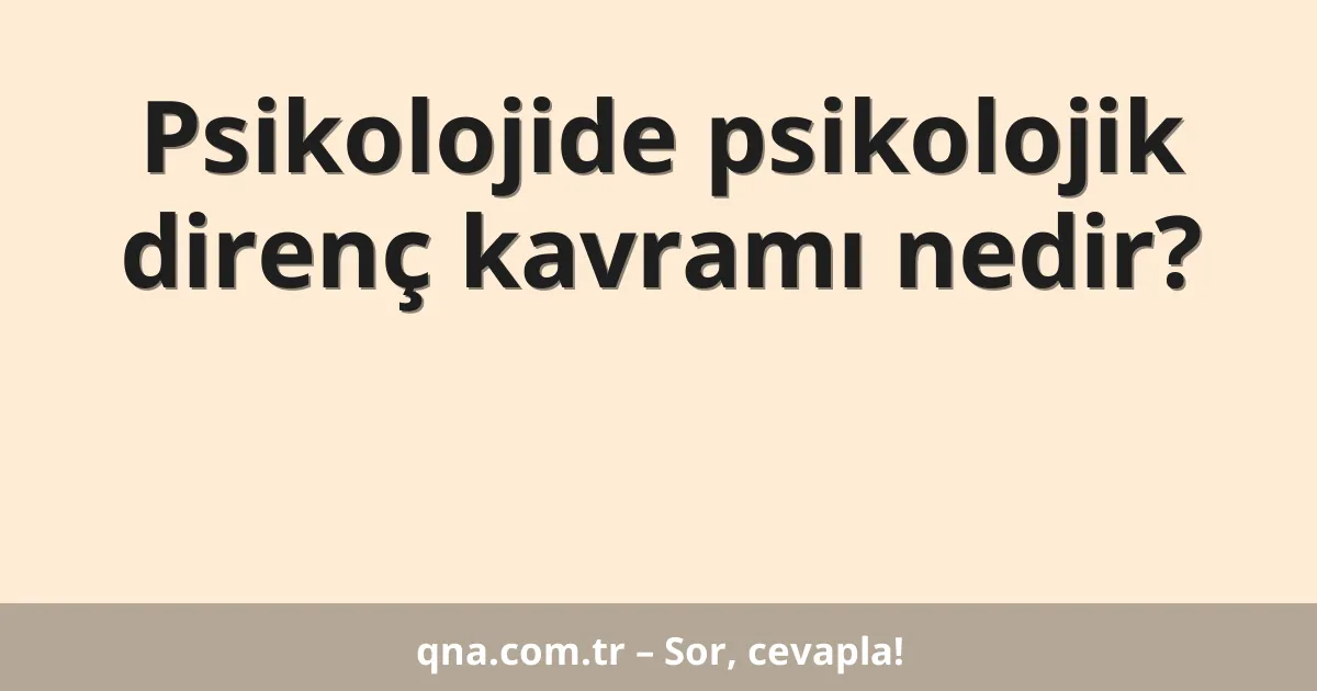 Psikolojide psikolojik direnç kavramı nedir?