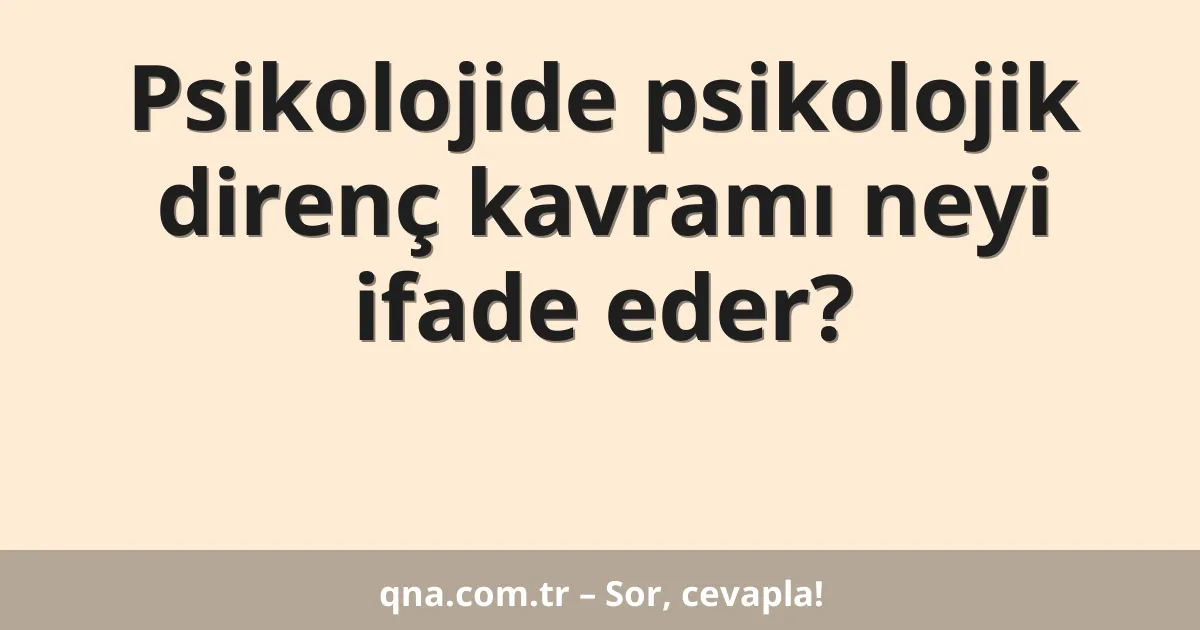 Psikolojide psikolojik direnç kavramı neyi ifade eder?