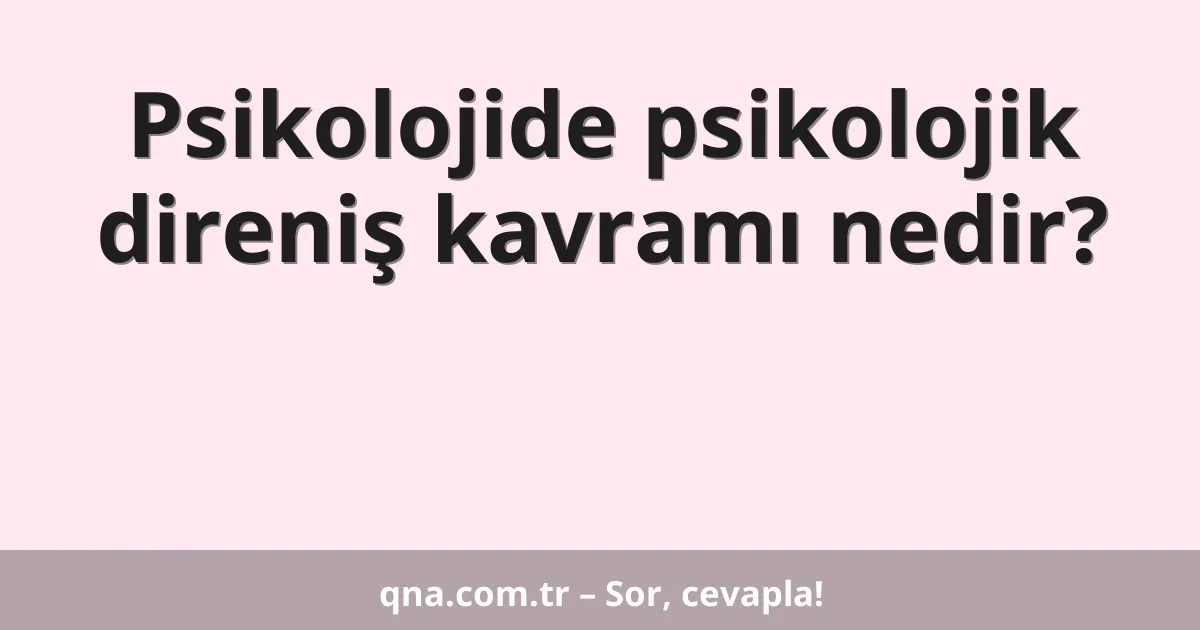 Psikolojide psikolojik direniş kavramı nedir?
