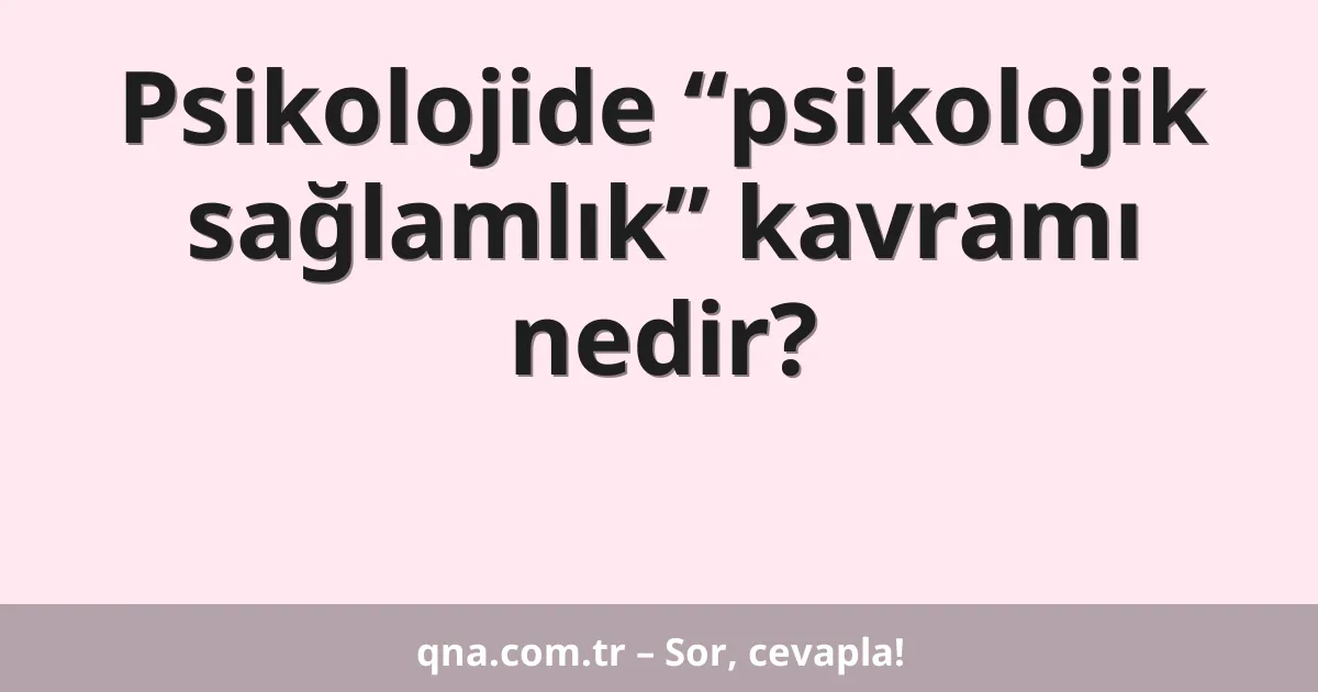 Psikolojide “psikolojik sağlamlık” kavramı nedir?