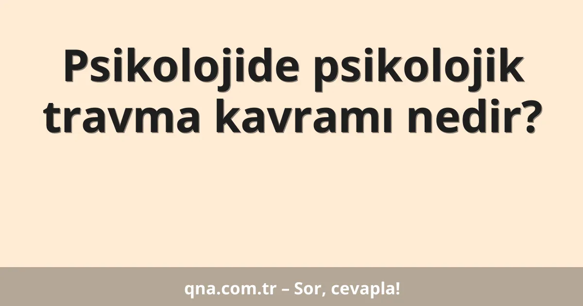 Psikolojide psikolojik travma kavramı nedir?