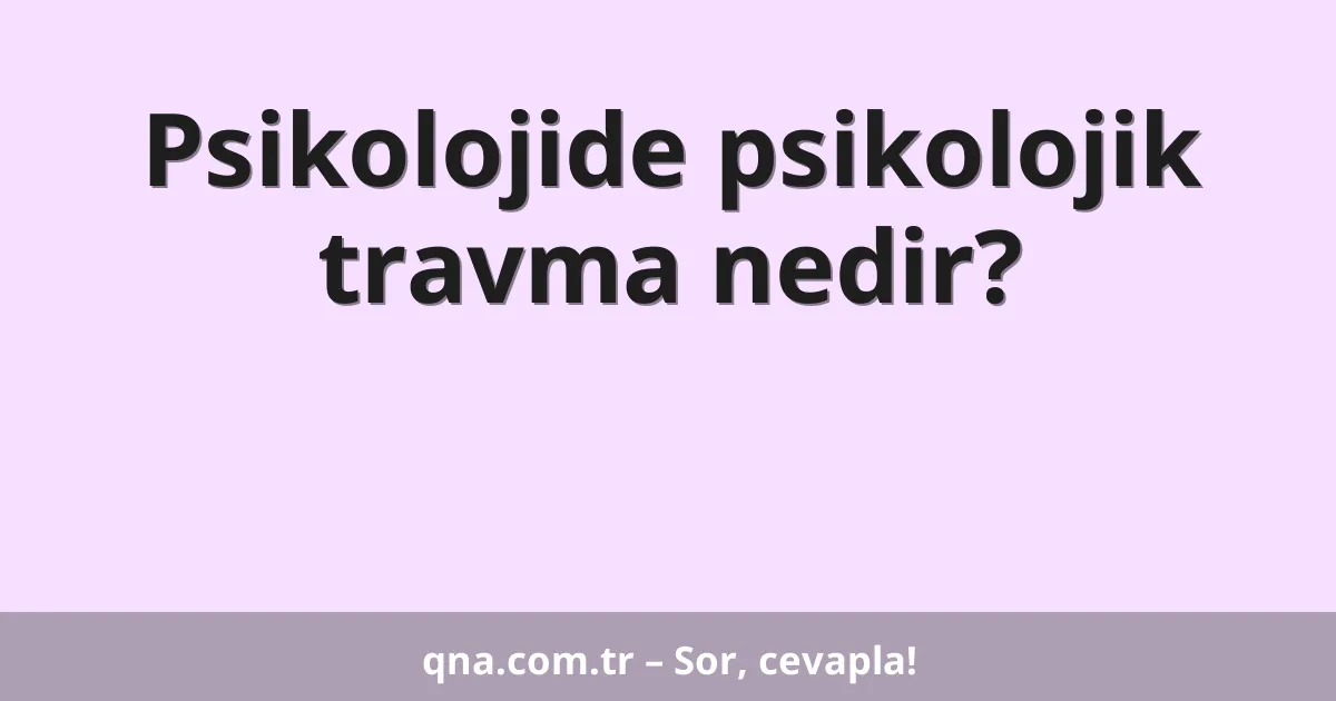 Psikolojide psikolojik travma nedir?