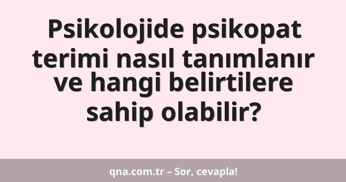 Psikolojide psikopat terimi nasıl tanımlanır ve hangi belirtilere sahip olabilir?