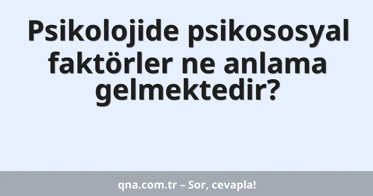 Psikolojide psikososyal faktörler ne anlama gelmektedir?