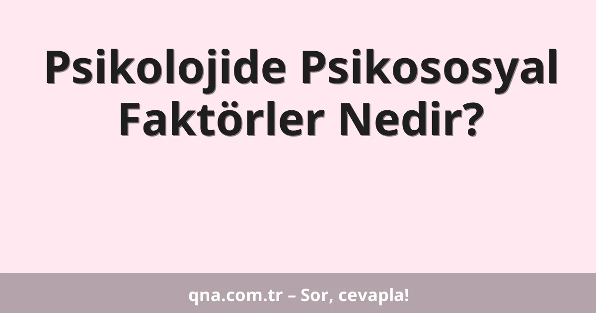 Psikolojide Psikososyal Faktörler Nedir?