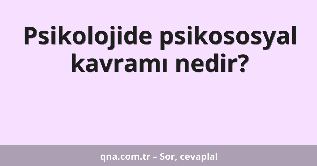 Psikolojide psikososyal kavramı nedir?