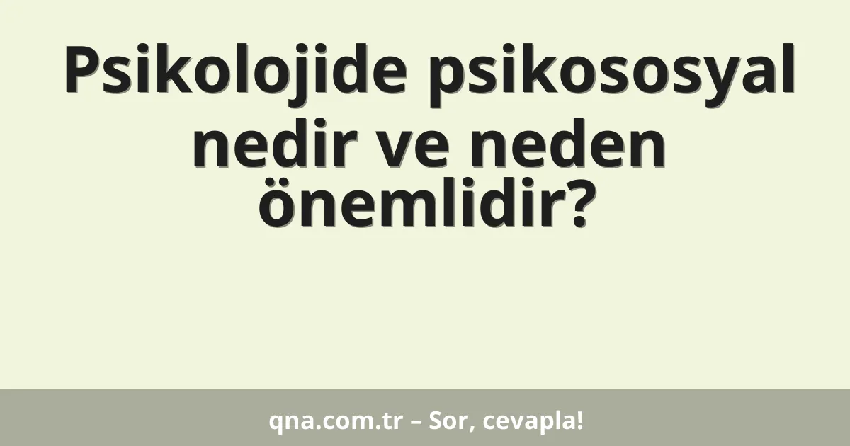 Psikolojide psikososyal nedir ve neden önemlidir?
