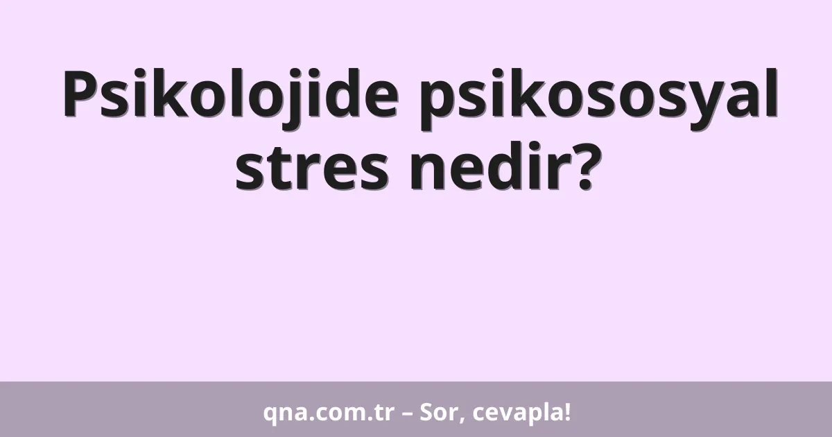 Psikolojide psikososyal stres nedir?