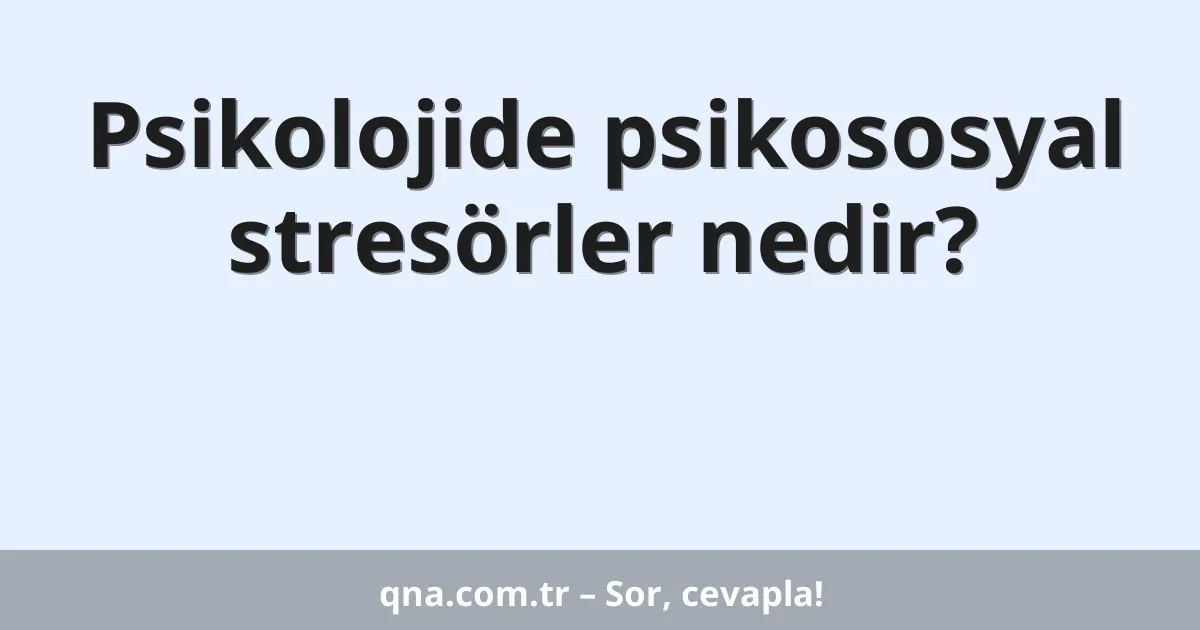 Psikolojide psikososyal stresörler nedir?