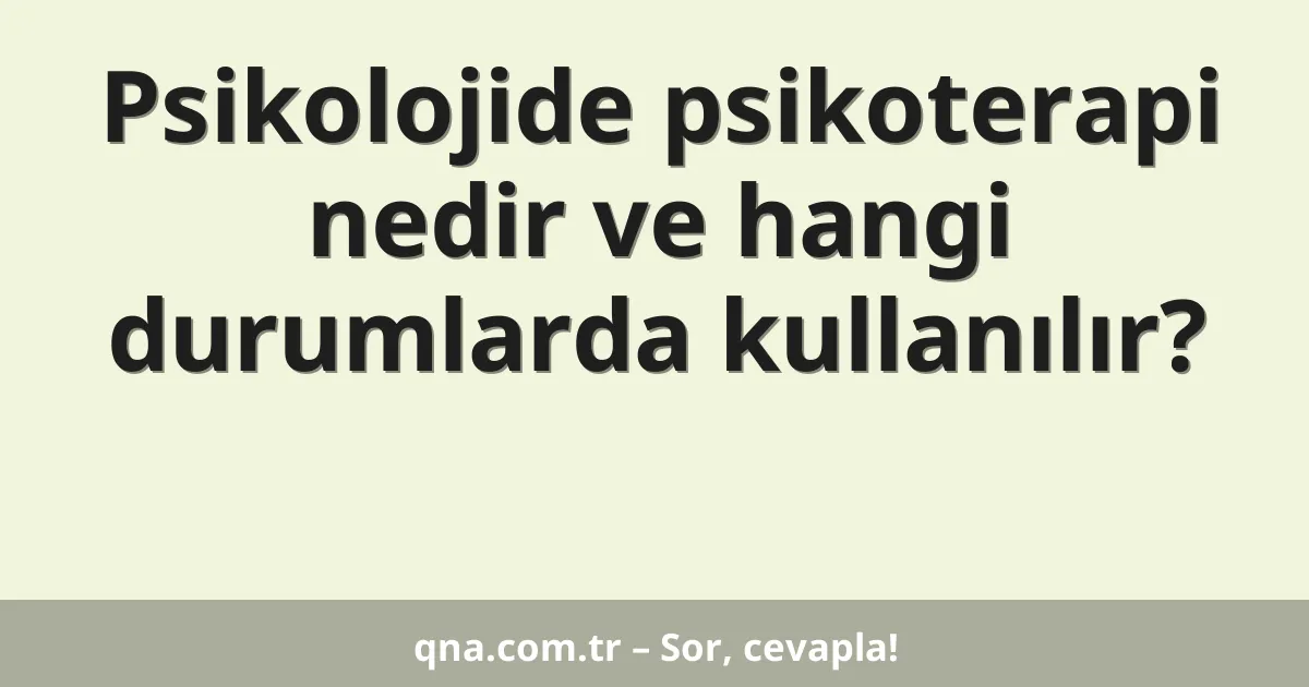 Psikolojide psikoterapi nedir ve hangi durumlarda kullanılır?