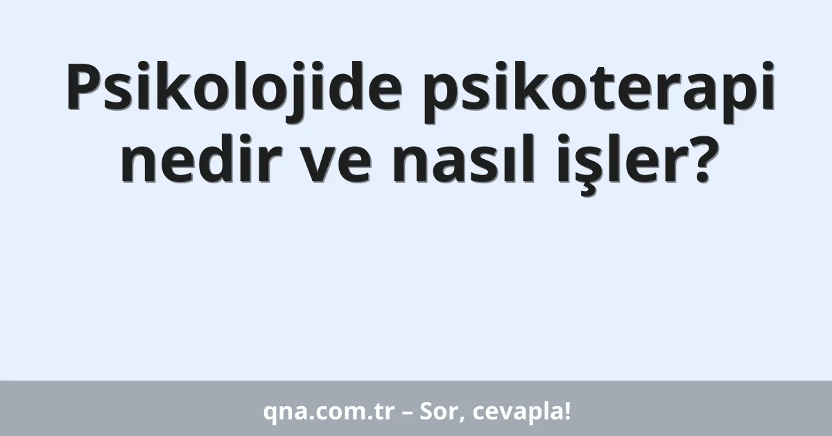 Psikolojide psikoterapi nedir ve nasıl işler?