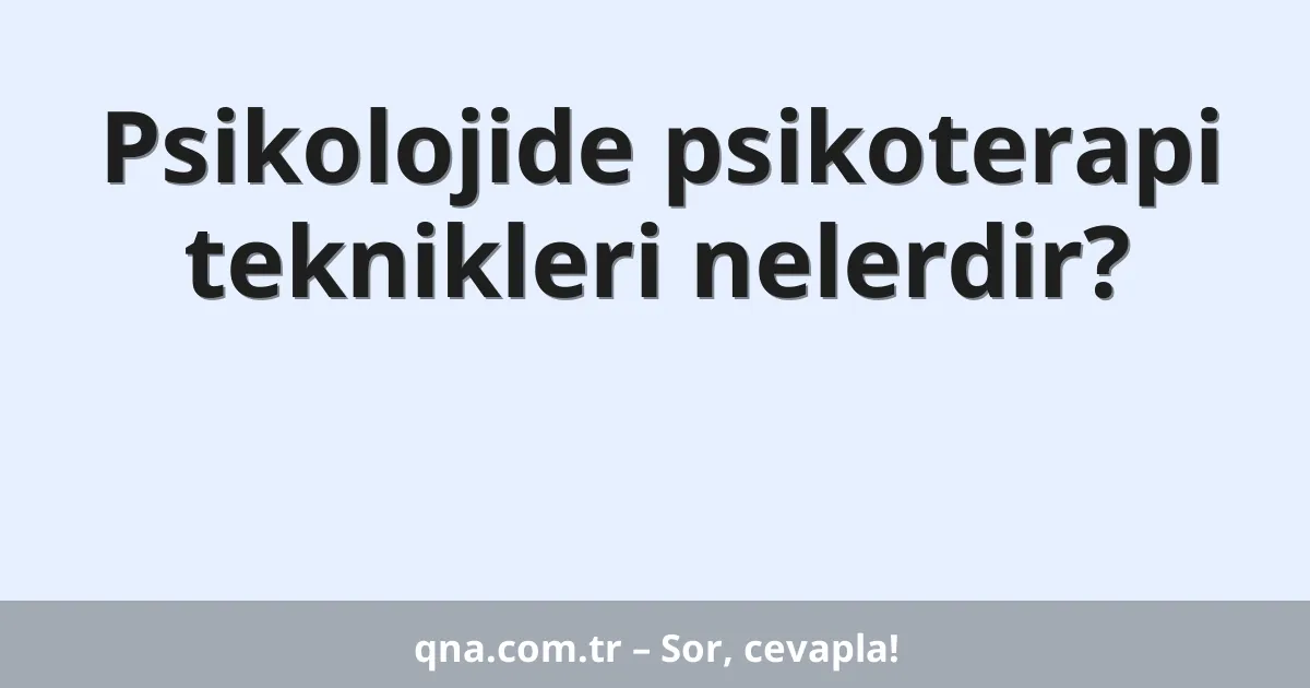 Psikolojide psikoterapi teknikleri nelerdir?
