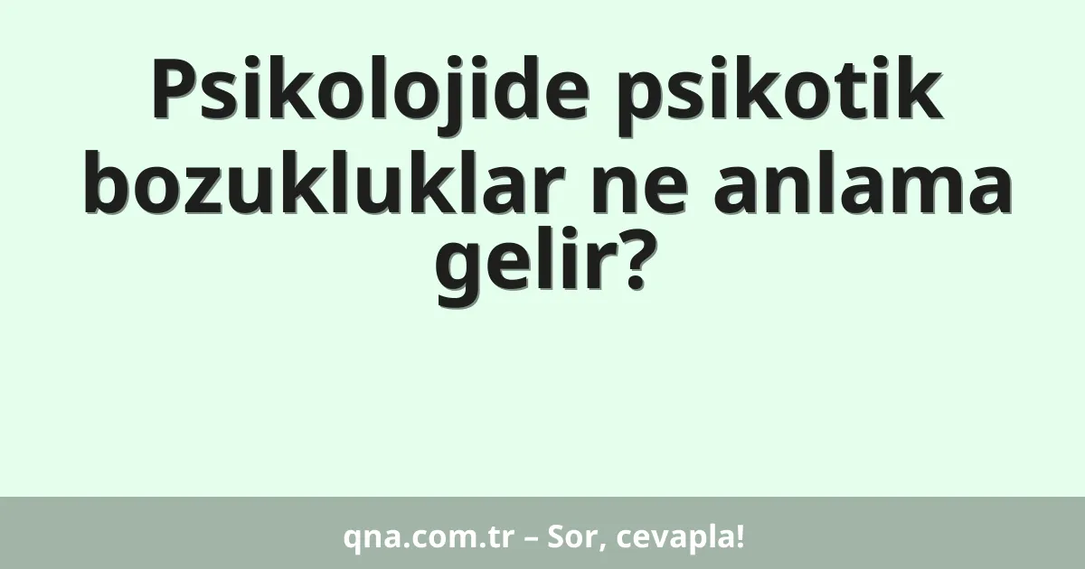 Psikolojide psikotik bozukluklar ne anlama gelir?
