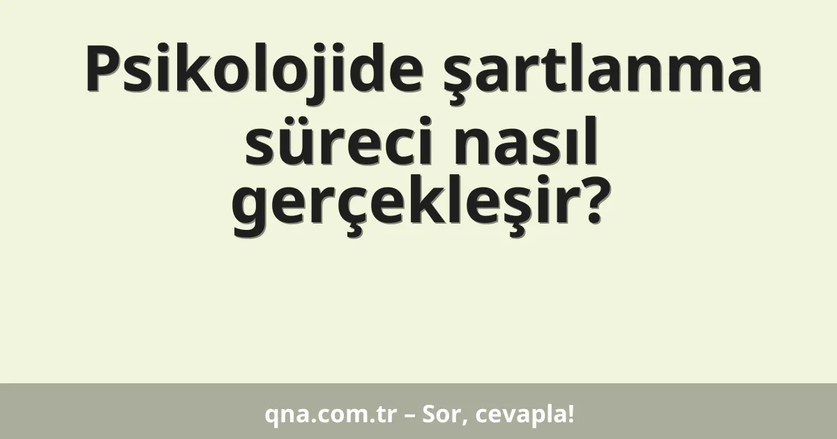 Psikolojide şartlanma süreci nasıl gerçekleşir?