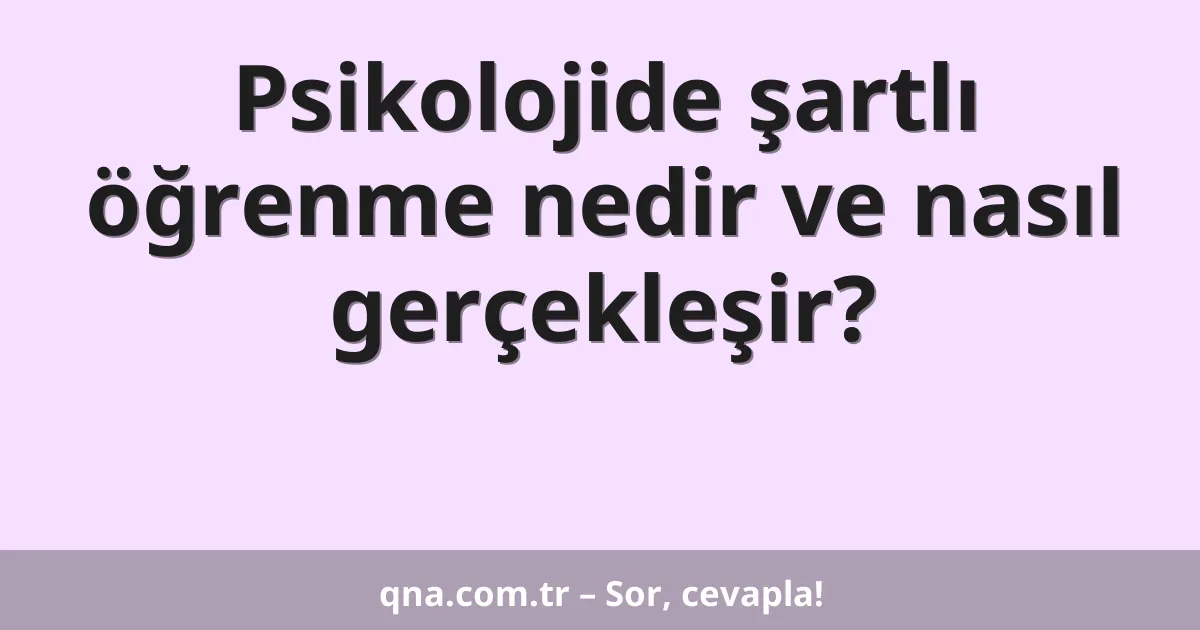 Psikolojide şartlı öğrenme nedir ve nasıl gerçekleşir?