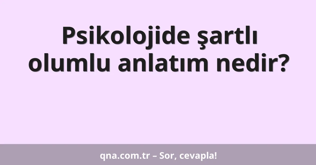 Psikolojide şartlı olumlu anlatım nedir?